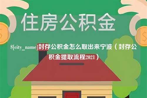 吉安封存公积金怎么取出来宁波（封存公积金提取流程2021）